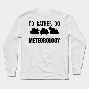 Meteorologist - I'd rather do meteorology Long Sleeve T-Shirt